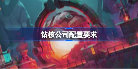 钻核公司配置要求 钻核公司配置要求一览