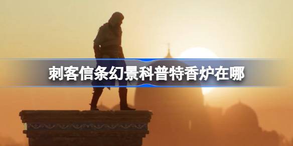 刺客信条幻景科普特香炉在哪 刺客信条幻景科普特香炉获取方法介绍