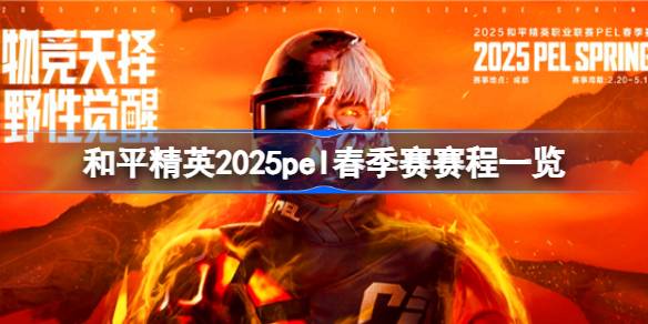 和平精英2025pel春季赛赛程一览 和平精英2025pel春季赛赛程怎么安排的
