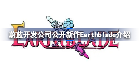 蔚蓝开发公司新作是什么 蔚蓝开发公司公开新作Earthblade介绍