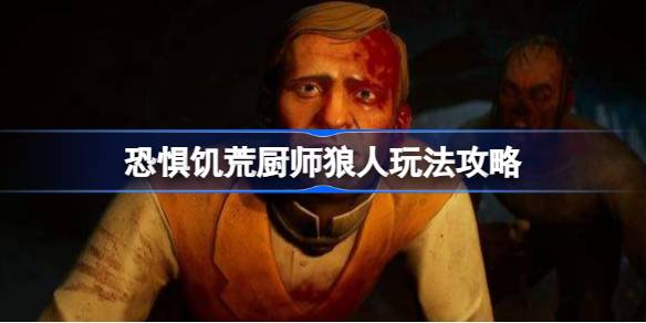 恐惧饥荒厨师狼人怎么玩 恐惧饥荒厨师狼人玩法攻略