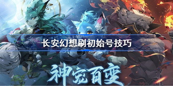 长安幻想怎么刷初始号 长安幻想刷初始号技巧