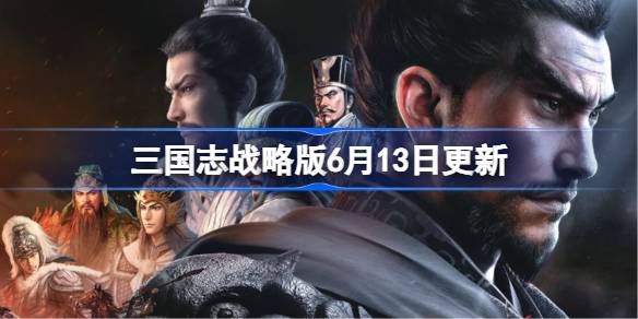 三国志战略版6月13日更新 三国志战略版6月13日更新了什么