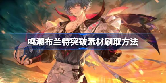 鸣潮布兰特突破素材怎么刷 鸣潮布兰特突破素材刷取方法