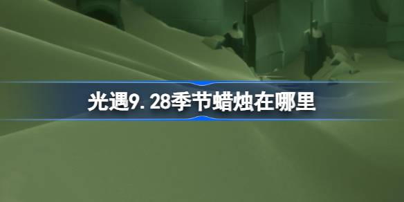 光遇9.28季节蜡烛在哪里 光遇9月28日季节蜡烛位置攻略