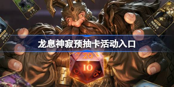 龙息神寂预抽卡活动入口 龙息神寂预抽卡在哪参加