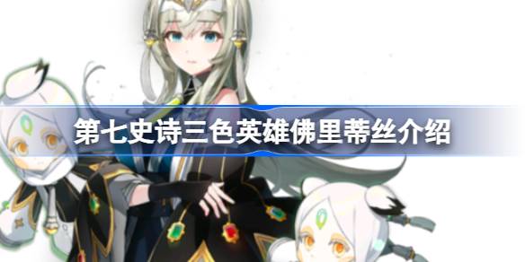 第七史诗佛里蒂丝好用吗 第七史诗三色英雄佛里蒂丝介绍