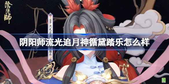 阴阳师流光追月神循黛踏乐怎么样 阴阳师流光追月神循黛踏乐皮肤怎么获得