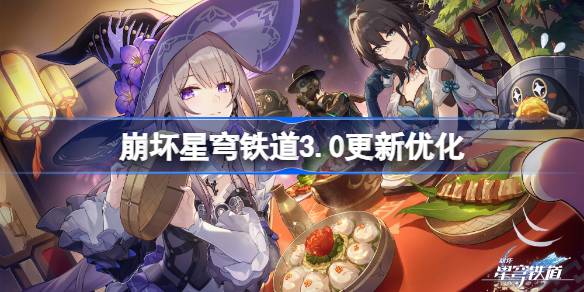 崩坏星穹铁道3.0更新优化 崩坏星穹铁道3.0更新优化了什么