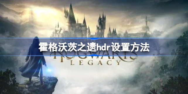 霍格沃茨之遗hdr设置方法 霍格沃茨遗产hdr怎么设置