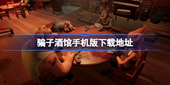 骗子酒馆手机版怎么下载 骗子酒馆手机版下载地址分享