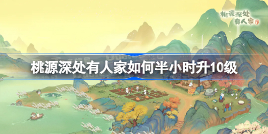 桃源深处有人家如何半小时升10级 桃源深处有人家半小时升10级攻略