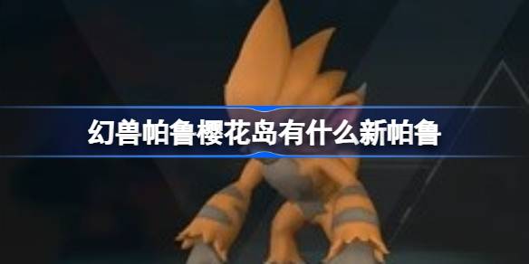 幻兽帕鲁樱花岛有什么新帕鲁 幻兽帕鲁樱花岛新版本帕鲁介绍