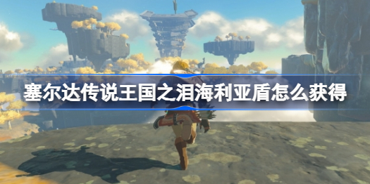 塞尔达传说王国之泪海利亚盾怎么获得 海利亚盾开局获取方式