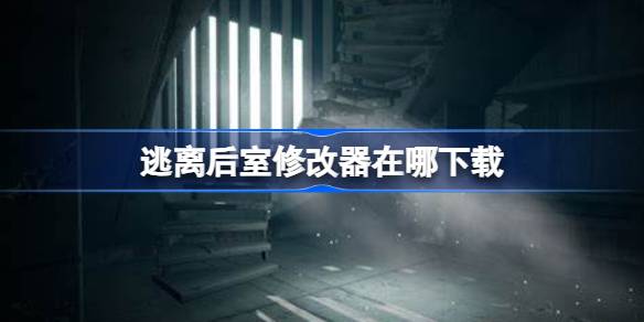 逃离后室修改器在哪下载 逃离后室一修大师修改器下载地址