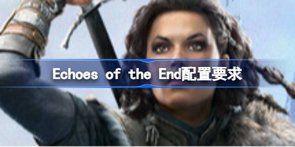 Echoes of the End配置要求 Echoes of the End配置要求一览