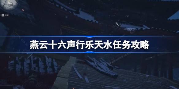 燕云十六声行乐天水任务攻略 燕云十六声行乐天水任务怎么做