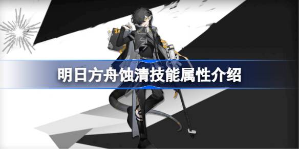 明日方舟蚀清技能属性介绍 明日方舟蚀清技能怎么样