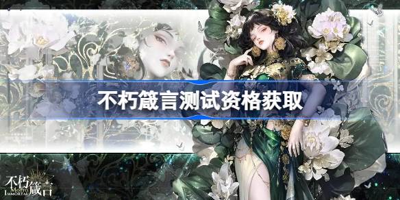 不朽箴言测试资格怎么获得 不朽箴言内测资格获取方法