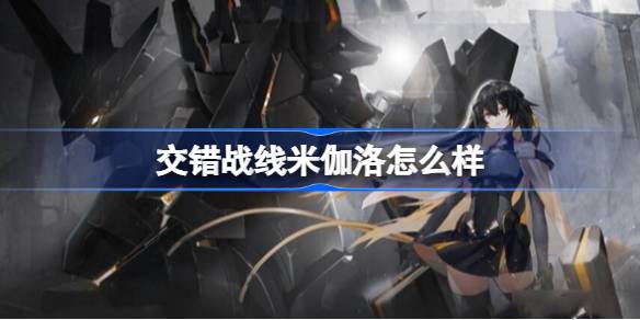 交错战线米伽洛怎么样 交错战线米伽洛角色介绍