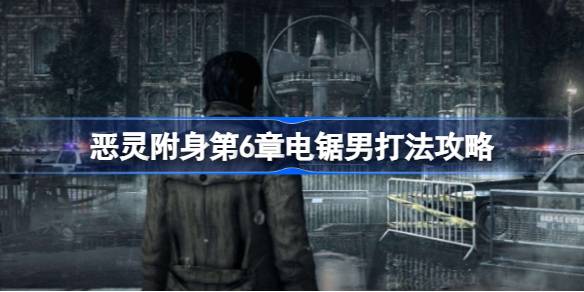 恶灵附身第6章电锯男怎么打 恶灵附身第6章电锯男打法攻略