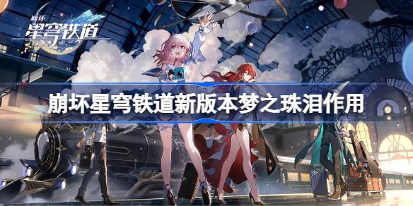 崩坏星穹铁道新版本梦之珠泪作用 崩坏星穹铁道新版本梦之珠泪有什么用