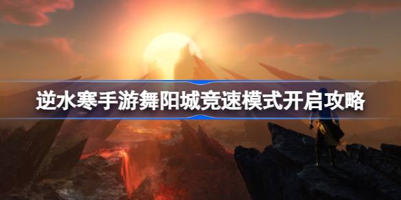逆水寒手游舞阳城竞速模式怎么开 逆水寒手游舞阳城竞速模式开启攻略