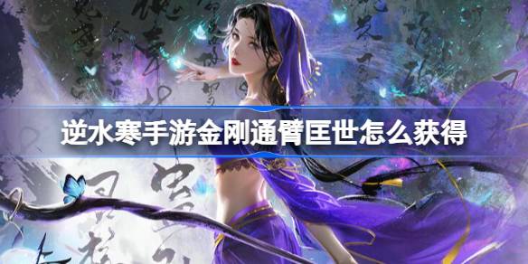 逆水寒手游金刚通臂匡世怎么获得 逆水寒手游金刚通臂匡世获取方法