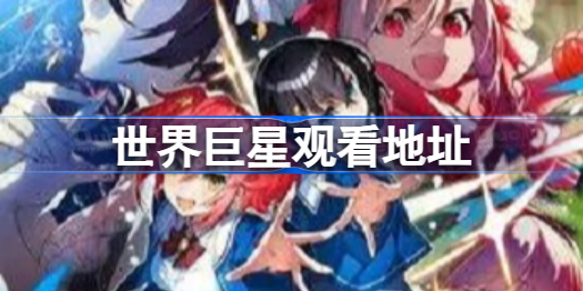世界巨星观看地址 世界巨星观看地址分享