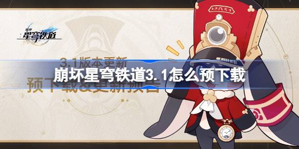 崩坏星穹铁道3.1怎么预下载 崩铁3.1版本预下载方法