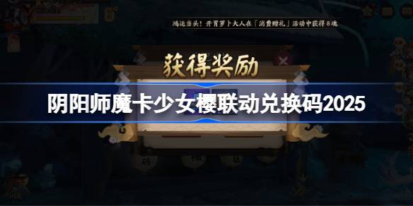 阴阳师魔卡少女樱联动兑换码是什么 阴阳师魔卡少女樱联动兑换码2025