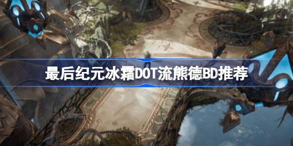 最后纪元冰霜DOT流熊德BD推荐 最后纪元冰霜DOT流熊德怎么玩