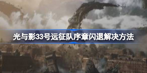 光与影33号远征队序章卡死闪退 光与影33号远征队序章闪退解决方法