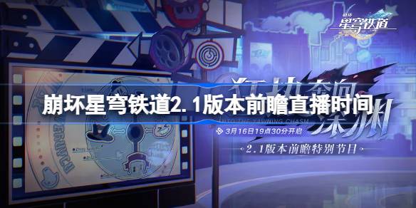 崩坏星穹铁道2.1版本前瞻直播时间 崩坏星穹铁道2.1前瞻直播什么时候