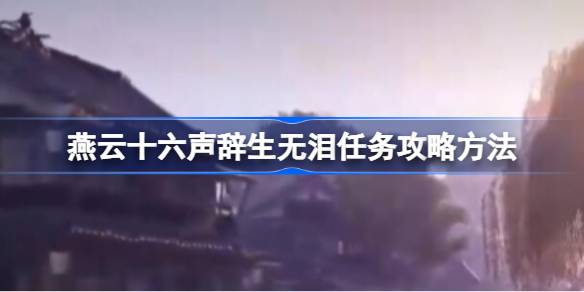 燕云十六声辞生无泪任务怎么做 燕云十六声辞生无泪任务攻略方法