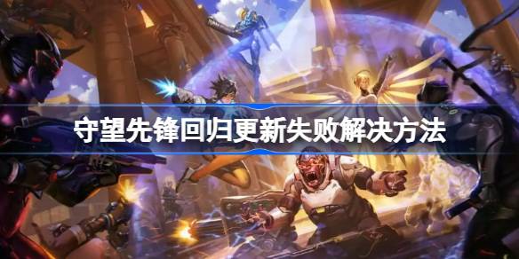 守望先锋回归更新失败解决方法 守望先锋回归更新失败怎么解决