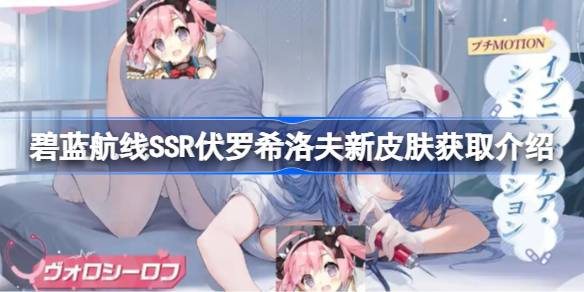 碧蓝航线SSR伏罗希洛夫新皮肤获取介绍 碧蓝航线SSR伏罗希洛夫新皮肤怎么获取
