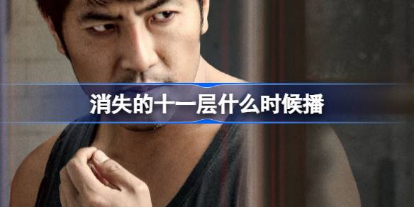 消失的十一层什么时候播 消失的十一层播出时间介绍