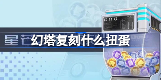 幻塔复刻什么扭蛋 幻塔星芒之轮扭蛋复刻介绍