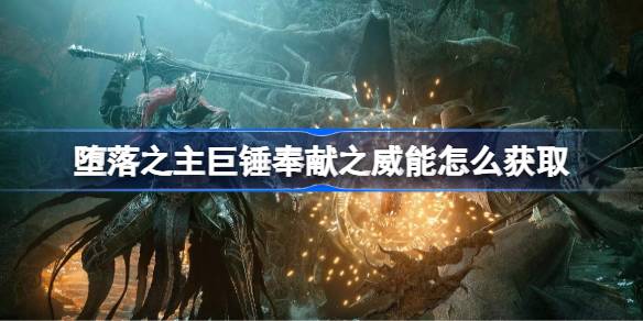 堕落之主巨锤奉献之威能怎么获取 堕落之主巨锤奉献之威能获取