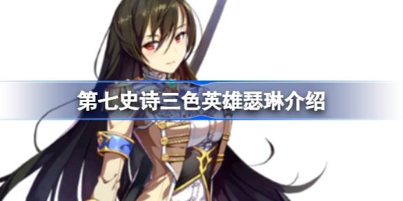 第七史诗瑟琳好用吗 第七史诗三色英雄瑟琳介绍