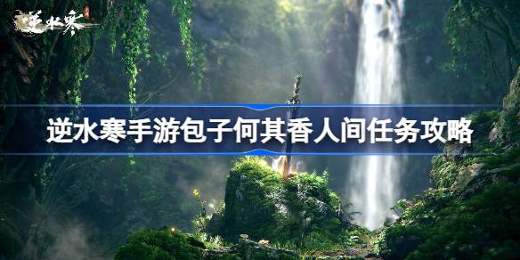 逆水寒手游包子何其香怎么做 逆水寒手游包子何其香人间任务攻略