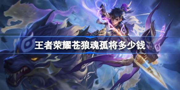 王者荣耀苍狼魂孤将多少钱 王者荣耀苍狼魂孤将皮肤价格