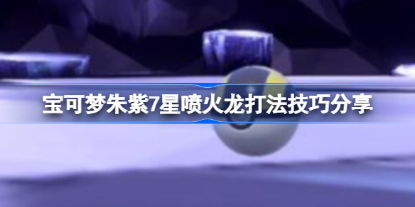 宝可梦朱紫7星喷火龙该怎么攻略 宝可梦朱紫7星喷火龙打法技巧分享