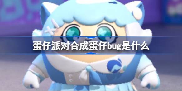 蛋仔派对合成蛋仔bug是什么 蛋仔派对合成蛋仔bug介绍