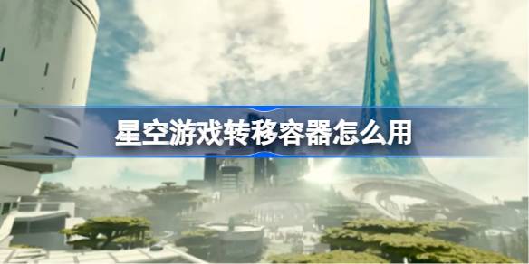 星空游戏转移容器怎么用 星空游戏转移容器做法