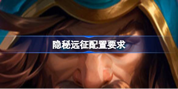 隐秘远征配置要求 隐秘远征配置要求一览