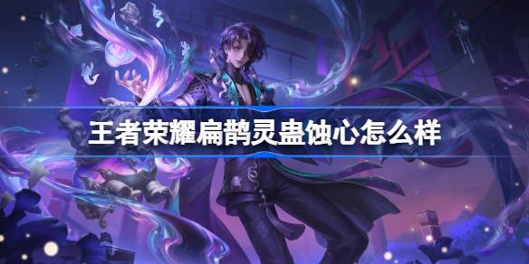 王者荣耀扁鹊灵蛊蚀心怎么样 王者荣耀扁鹊灵蛊蚀心皮肤特效一览