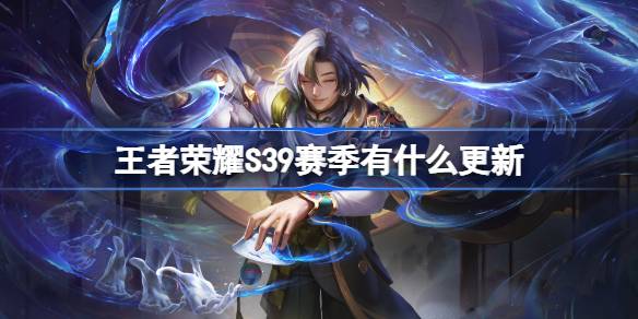 王者荣耀S39赛季有什么更新 王者荣耀S39赛季更新内容