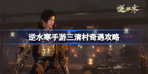 逆水寒手游三清村奇遇攻略 逆水寒手游三清村奇遇怎么做